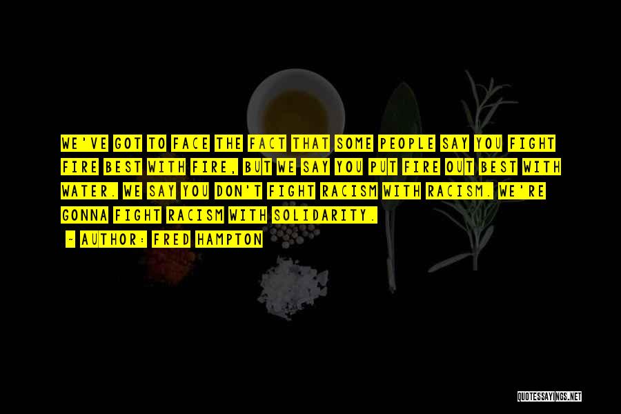 Fred Hampton Quotes: We've Got To Face The Fact That Some People Say You Fight Fire Best With Fire, But We Say You