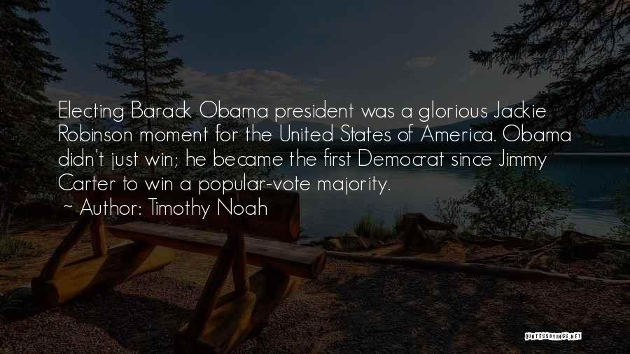 Timothy Noah Quotes: Electing Barack Obama President Was A Glorious Jackie Robinson Moment For The United States Of America. Obama Didn't Just Win;