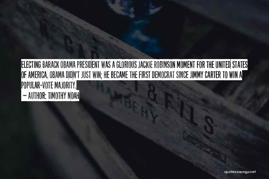 Timothy Noah Quotes: Electing Barack Obama President Was A Glorious Jackie Robinson Moment For The United States Of America. Obama Didn't Just Win;