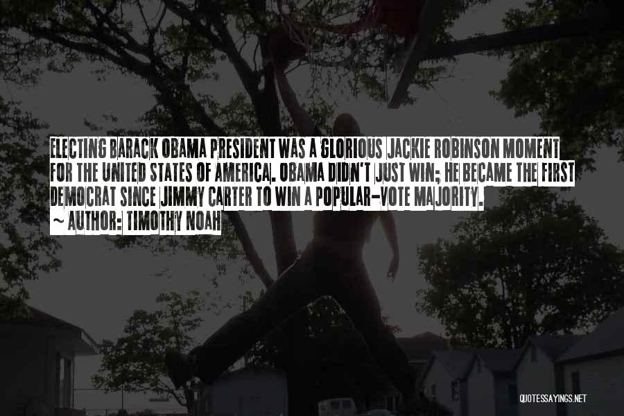 Timothy Noah Quotes: Electing Barack Obama President Was A Glorious Jackie Robinson Moment For The United States Of America. Obama Didn't Just Win;