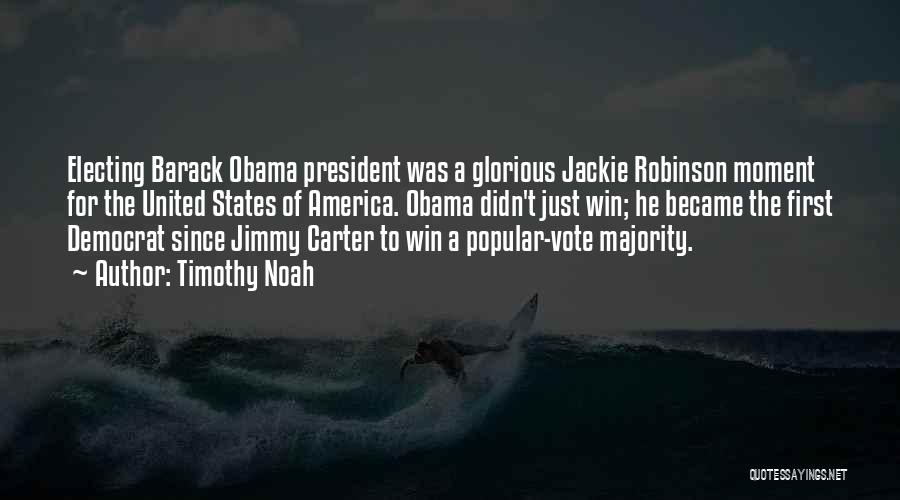 Timothy Noah Quotes: Electing Barack Obama President Was A Glorious Jackie Robinson Moment For The United States Of America. Obama Didn't Just Win;