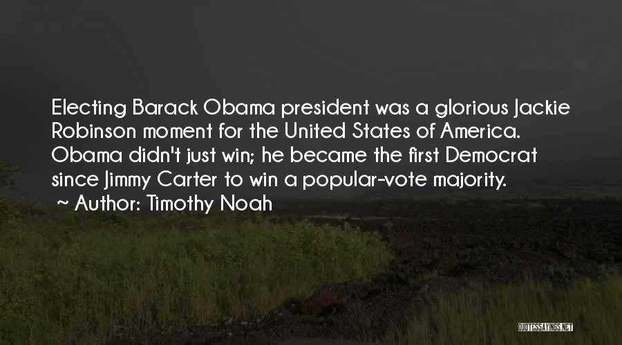 Timothy Noah Quotes: Electing Barack Obama President Was A Glorious Jackie Robinson Moment For The United States Of America. Obama Didn't Just Win;