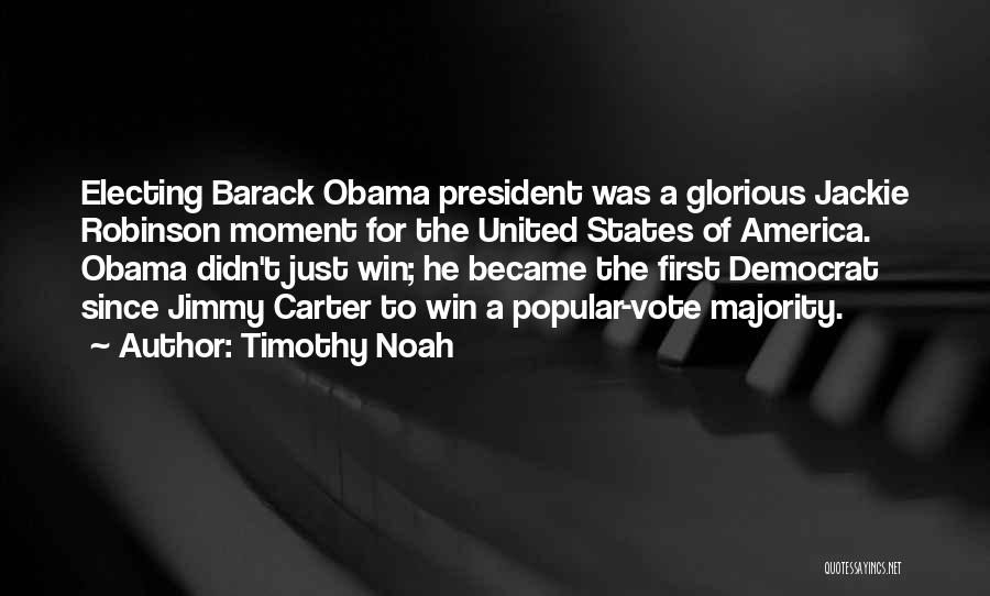 Timothy Noah Quotes: Electing Barack Obama President Was A Glorious Jackie Robinson Moment For The United States Of America. Obama Didn't Just Win;