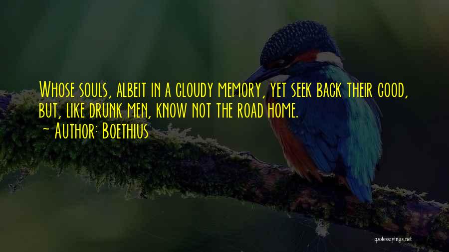 Boethius Quotes: Whose Souls, Albeit In A Cloudy Memory, Yet Seek Back Their Good, But, Like Drunk Men, Know Not The Road