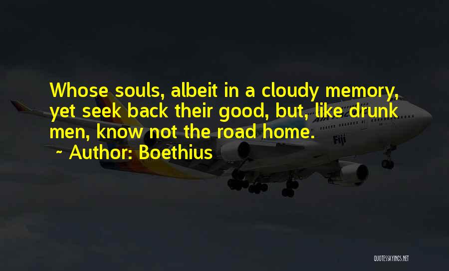 Boethius Quotes: Whose Souls, Albeit In A Cloudy Memory, Yet Seek Back Their Good, But, Like Drunk Men, Know Not The Road