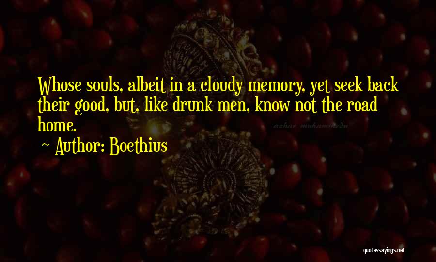 Boethius Quotes: Whose Souls, Albeit In A Cloudy Memory, Yet Seek Back Their Good, But, Like Drunk Men, Know Not The Road