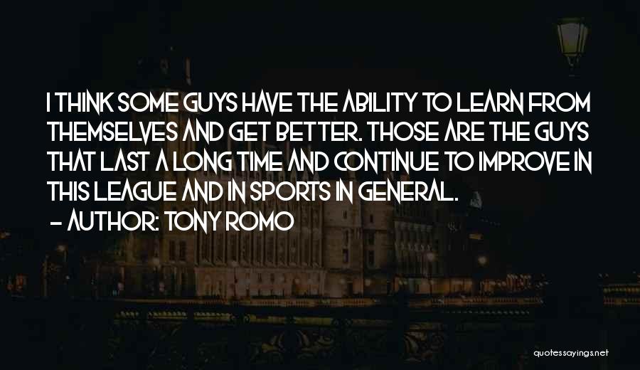 Tony Romo Quotes: I Think Some Guys Have The Ability To Learn From Themselves And Get Better. Those Are The Guys That Last