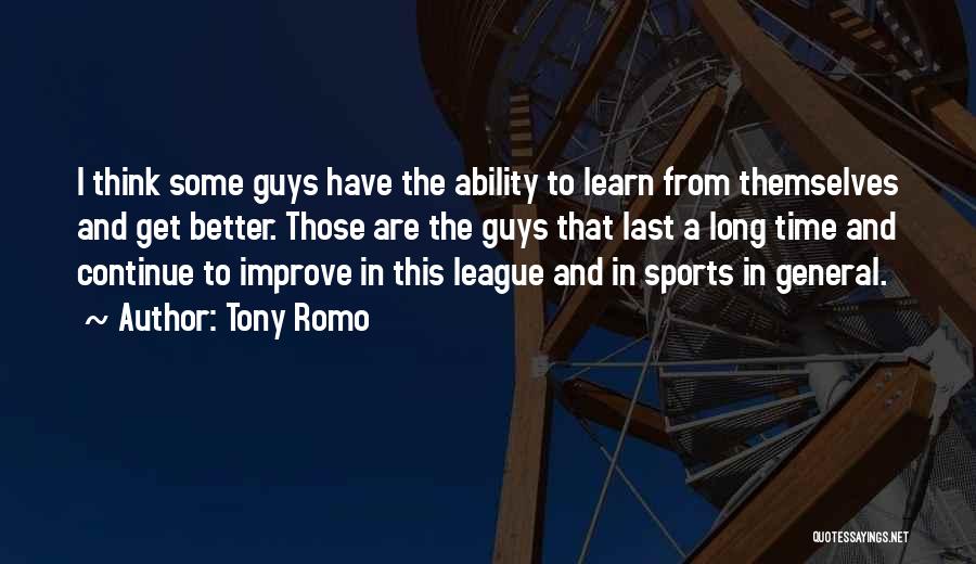 Tony Romo Quotes: I Think Some Guys Have The Ability To Learn From Themselves And Get Better. Those Are The Guys That Last