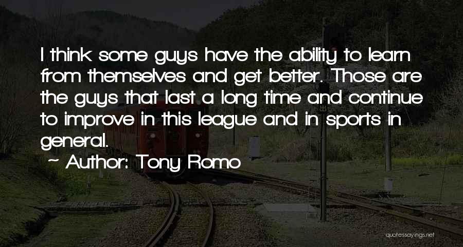 Tony Romo Quotes: I Think Some Guys Have The Ability To Learn From Themselves And Get Better. Those Are The Guys That Last