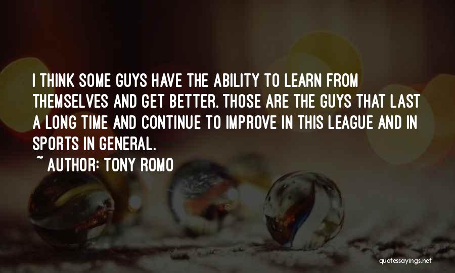 Tony Romo Quotes: I Think Some Guys Have The Ability To Learn From Themselves And Get Better. Those Are The Guys That Last