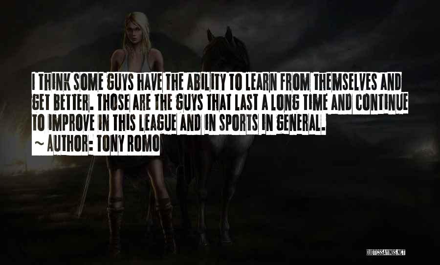 Tony Romo Quotes: I Think Some Guys Have The Ability To Learn From Themselves And Get Better. Those Are The Guys That Last