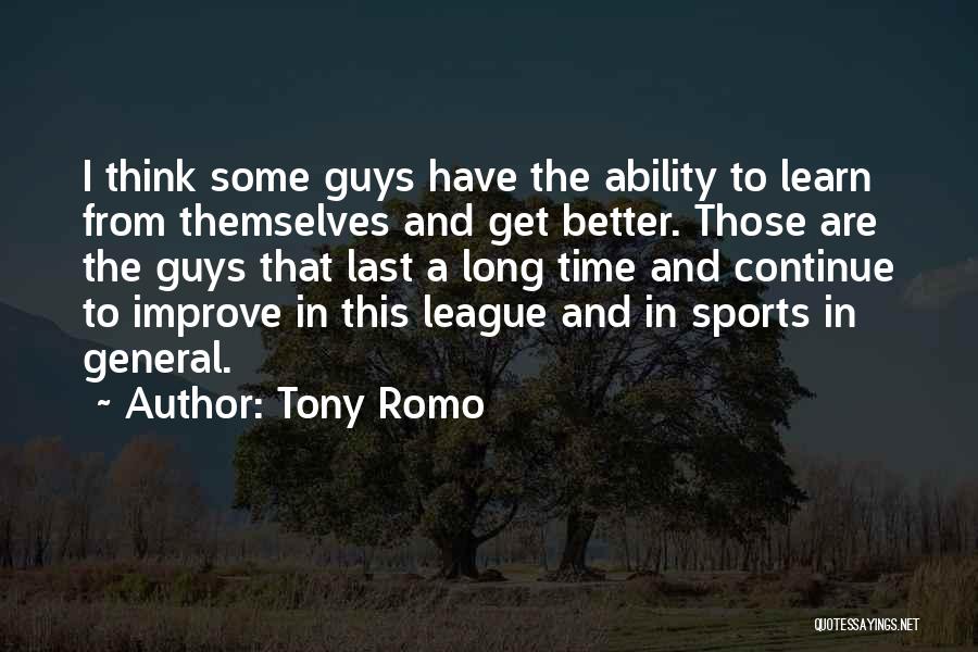 Tony Romo Quotes: I Think Some Guys Have The Ability To Learn From Themselves And Get Better. Those Are The Guys That Last