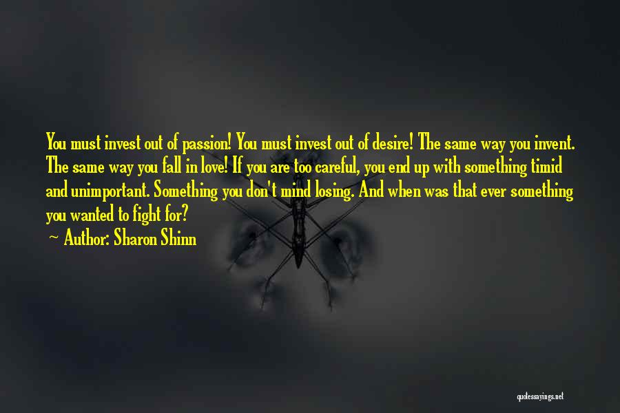 Sharon Shinn Quotes: You Must Invest Out Of Passion! You Must Invest Out Of Desire! The Same Way You Invent. The Same Way