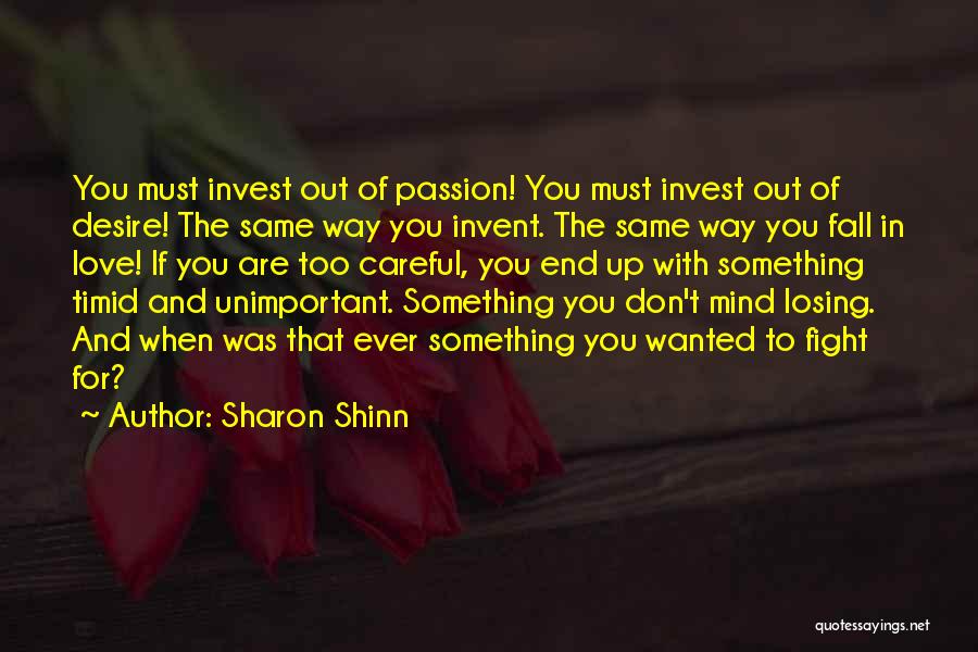 Sharon Shinn Quotes: You Must Invest Out Of Passion! You Must Invest Out Of Desire! The Same Way You Invent. The Same Way