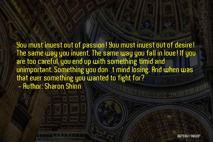 Sharon Shinn Quotes: You Must Invest Out Of Passion! You Must Invest Out Of Desire! The Same Way You Invent. The Same Way