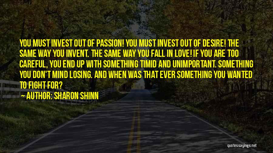 Sharon Shinn Quotes: You Must Invest Out Of Passion! You Must Invest Out Of Desire! The Same Way You Invent. The Same Way