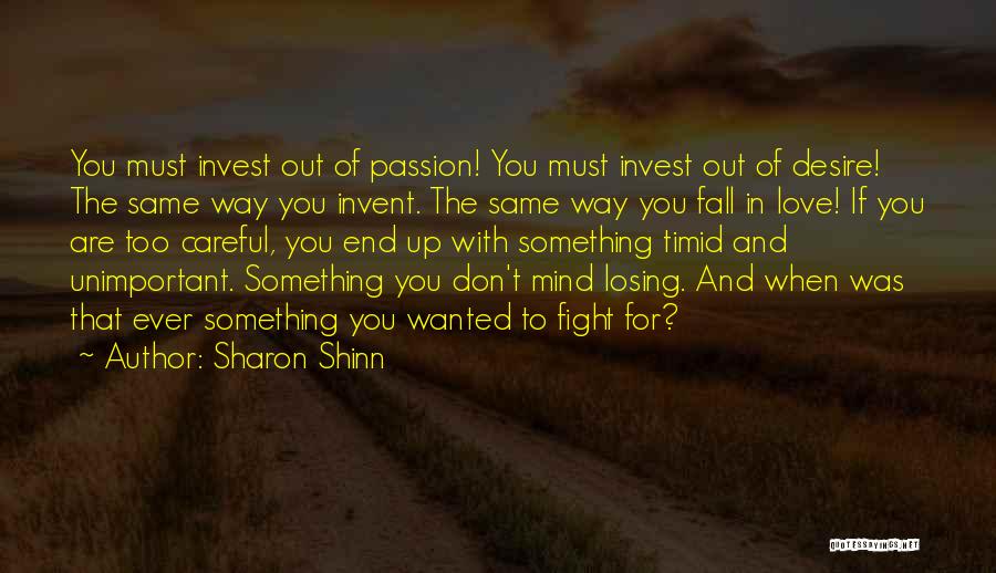 Sharon Shinn Quotes: You Must Invest Out Of Passion! You Must Invest Out Of Desire! The Same Way You Invent. The Same Way