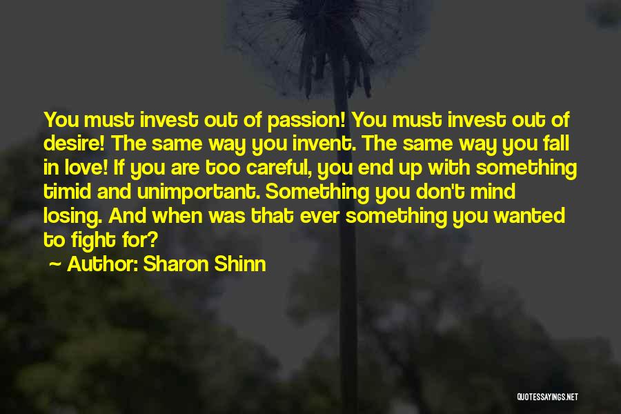 Sharon Shinn Quotes: You Must Invest Out Of Passion! You Must Invest Out Of Desire! The Same Way You Invent. The Same Way