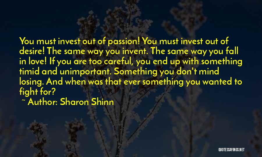 Sharon Shinn Quotes: You Must Invest Out Of Passion! You Must Invest Out Of Desire! The Same Way You Invent. The Same Way