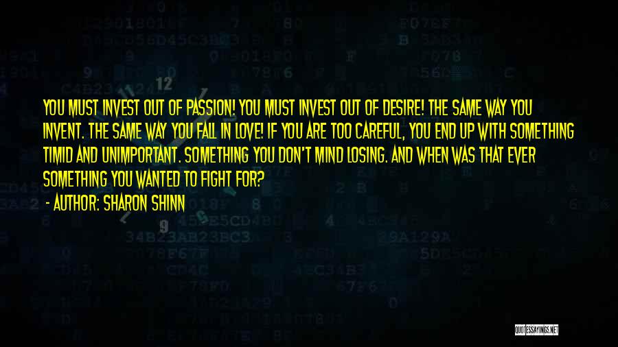 Sharon Shinn Quotes: You Must Invest Out Of Passion! You Must Invest Out Of Desire! The Same Way You Invent. The Same Way