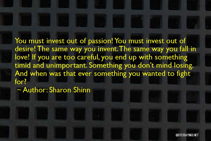 Sharon Shinn Quotes: You Must Invest Out Of Passion! You Must Invest Out Of Desire! The Same Way You Invent. The Same Way