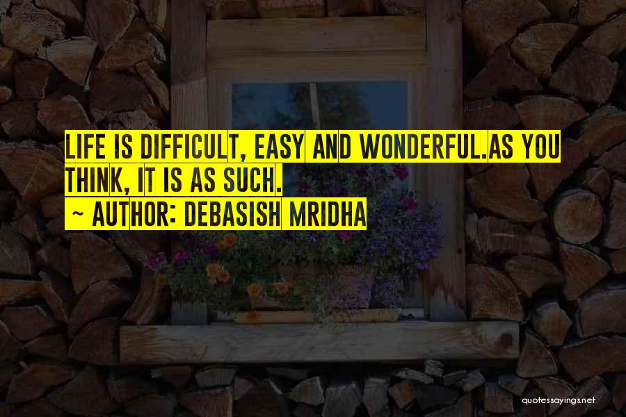 Debasish Mridha Quotes: Life Is Difficult, Easy And Wonderful.as You Think, It Is As Such.
