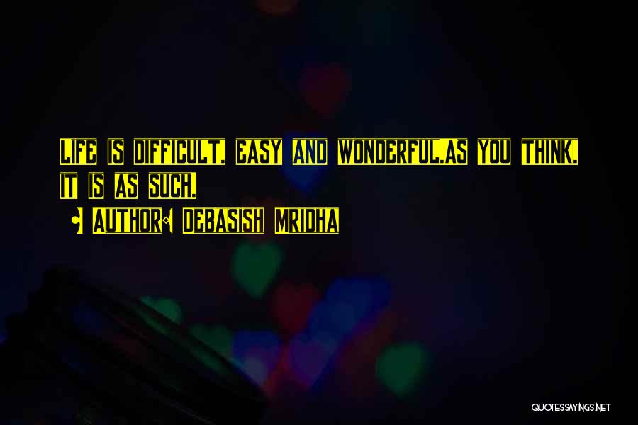 Debasish Mridha Quotes: Life Is Difficult, Easy And Wonderful.as You Think, It Is As Such.