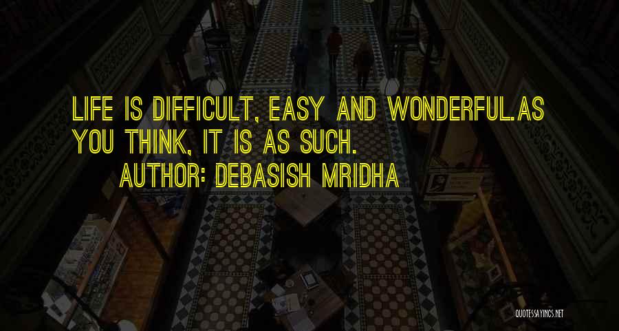 Debasish Mridha Quotes: Life Is Difficult, Easy And Wonderful.as You Think, It Is As Such.