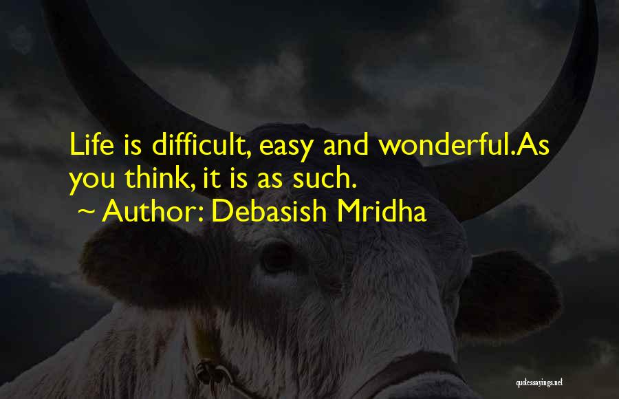 Debasish Mridha Quotes: Life Is Difficult, Easy And Wonderful.as You Think, It Is As Such.