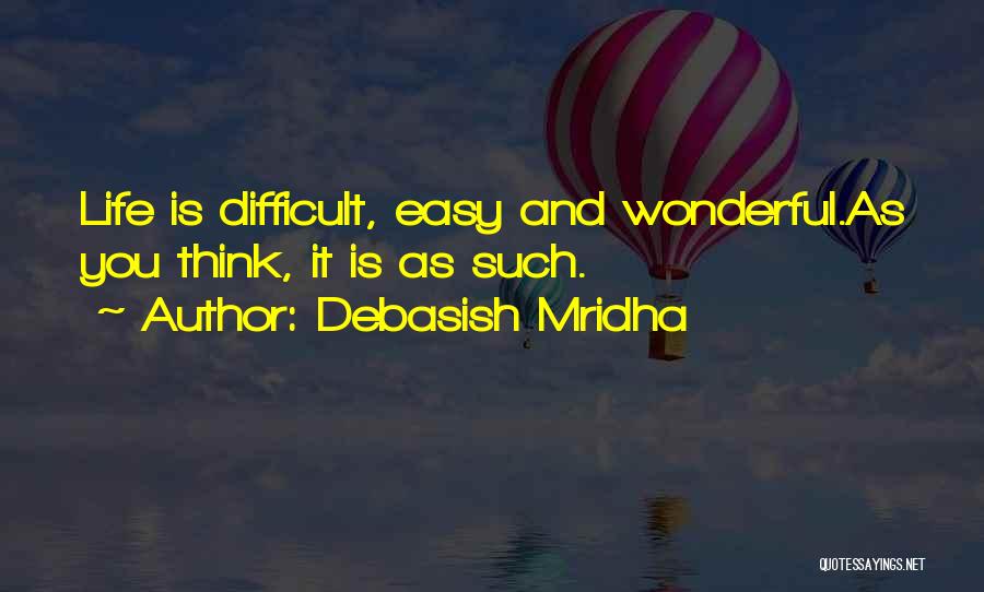 Debasish Mridha Quotes: Life Is Difficult, Easy And Wonderful.as You Think, It Is As Such.