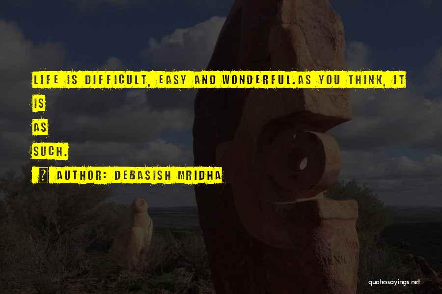 Debasish Mridha Quotes: Life Is Difficult, Easy And Wonderful.as You Think, It Is As Such.