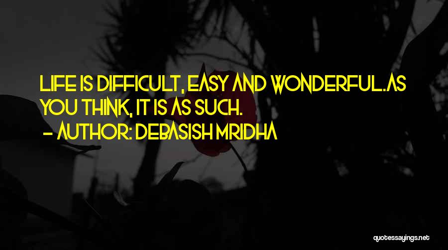 Debasish Mridha Quotes: Life Is Difficult, Easy And Wonderful.as You Think, It Is As Such.