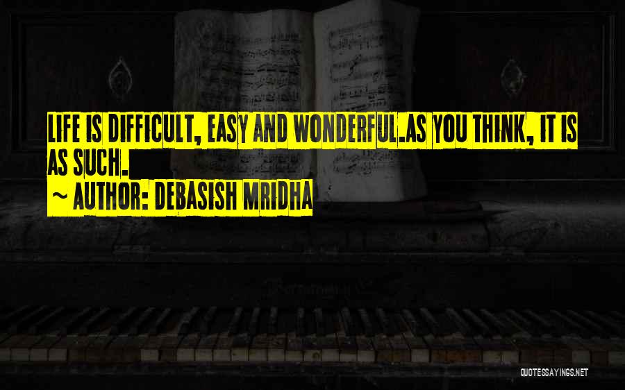Debasish Mridha Quotes: Life Is Difficult, Easy And Wonderful.as You Think, It Is As Such.