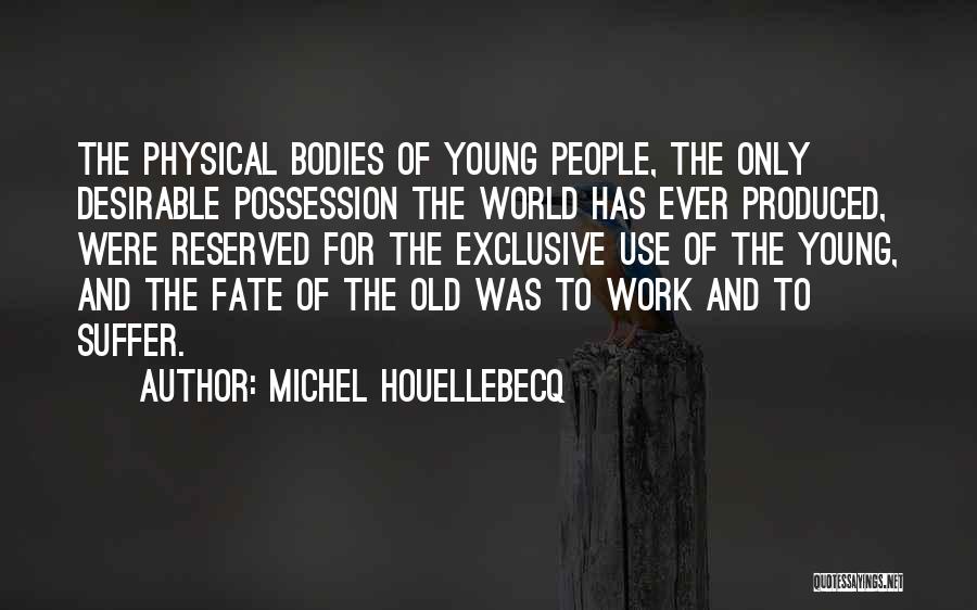 Michel Houellebecq Quotes: The Physical Bodies Of Young People, The Only Desirable Possession The World Has Ever Produced, Were Reserved For The Exclusive