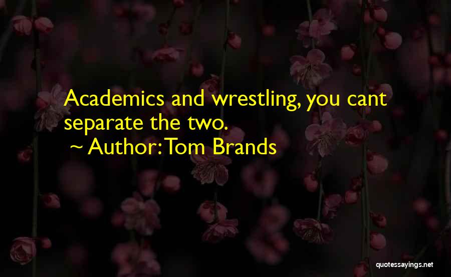 Tom Brands Quotes: Academics And Wrestling, You Cant Separate The Two.