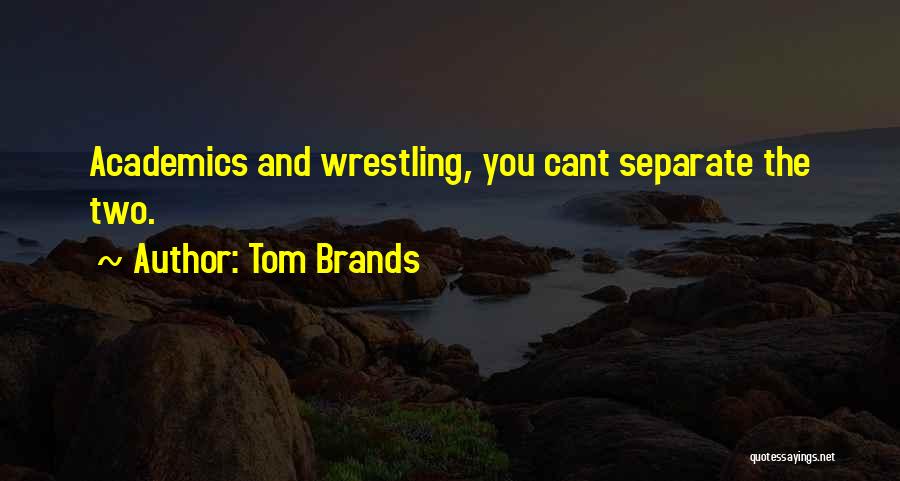 Tom Brands Quotes: Academics And Wrestling, You Cant Separate The Two.