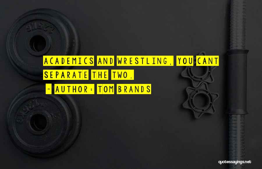 Tom Brands Quotes: Academics And Wrestling, You Cant Separate The Two.