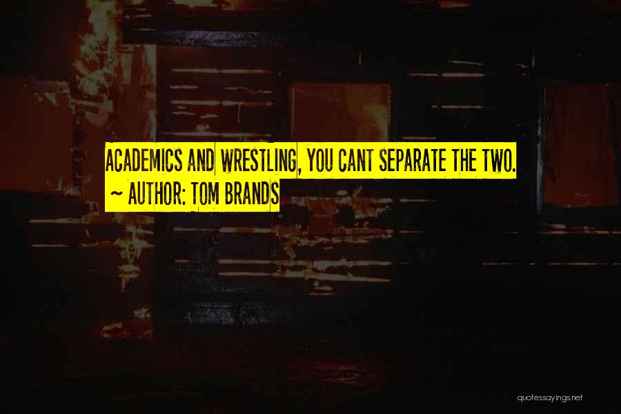 Tom Brands Quotes: Academics And Wrestling, You Cant Separate The Two.