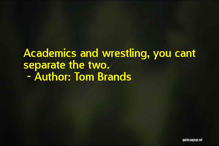 Tom Brands Quotes: Academics And Wrestling, You Cant Separate The Two.