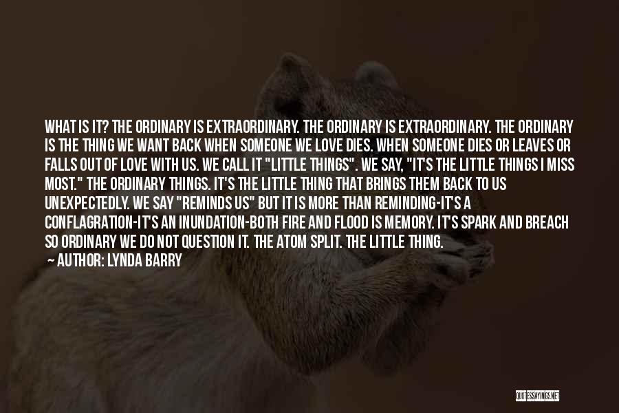 Lynda Barry Quotes: What Is It? The Ordinary Is Extraordinary. The Ordinary Is Extraordinary. The Ordinary Is The Thing We Want Back When