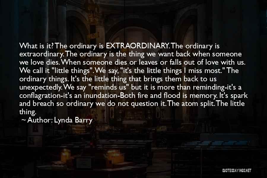 Lynda Barry Quotes: What Is It? The Ordinary Is Extraordinary. The Ordinary Is Extraordinary. The Ordinary Is The Thing We Want Back When
