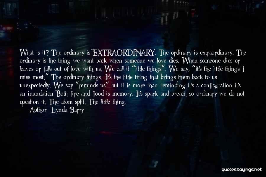 Lynda Barry Quotes: What Is It? The Ordinary Is Extraordinary. The Ordinary Is Extraordinary. The Ordinary Is The Thing We Want Back When
