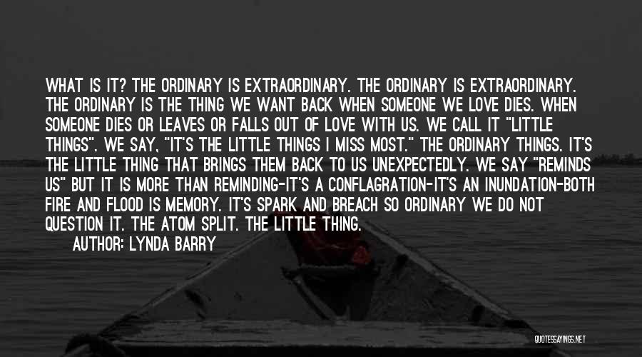 Lynda Barry Quotes: What Is It? The Ordinary Is Extraordinary. The Ordinary Is Extraordinary. The Ordinary Is The Thing We Want Back When