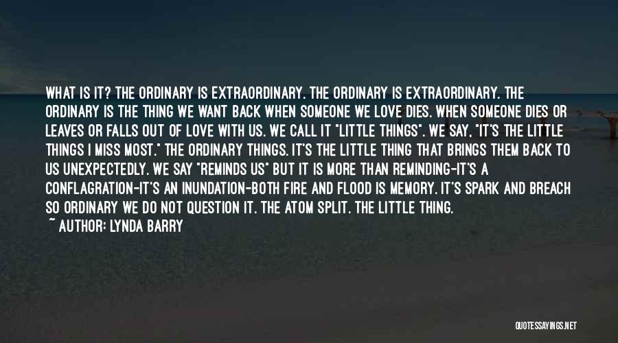 Lynda Barry Quotes: What Is It? The Ordinary Is Extraordinary. The Ordinary Is Extraordinary. The Ordinary Is The Thing We Want Back When