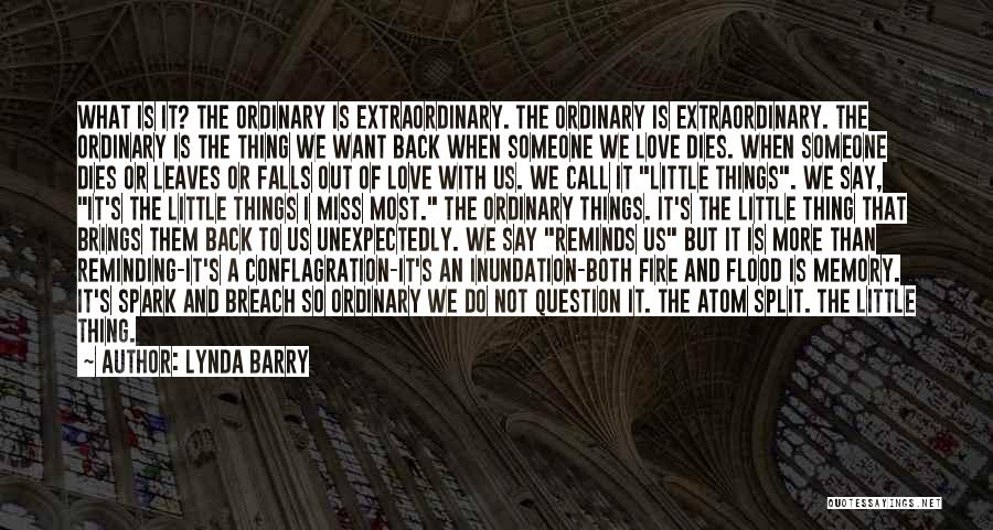 Lynda Barry Quotes: What Is It? The Ordinary Is Extraordinary. The Ordinary Is Extraordinary. The Ordinary Is The Thing We Want Back When