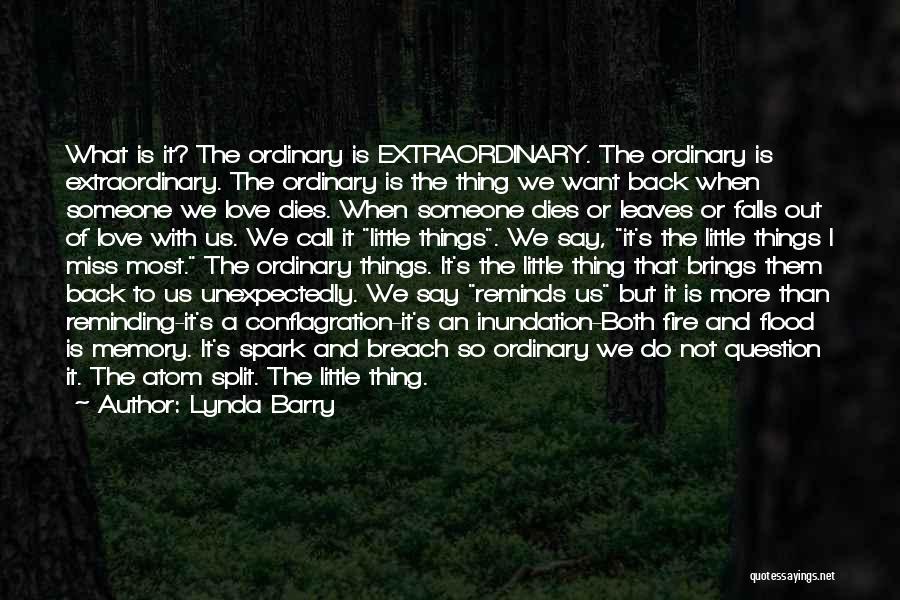 Lynda Barry Quotes: What Is It? The Ordinary Is Extraordinary. The Ordinary Is Extraordinary. The Ordinary Is The Thing We Want Back When