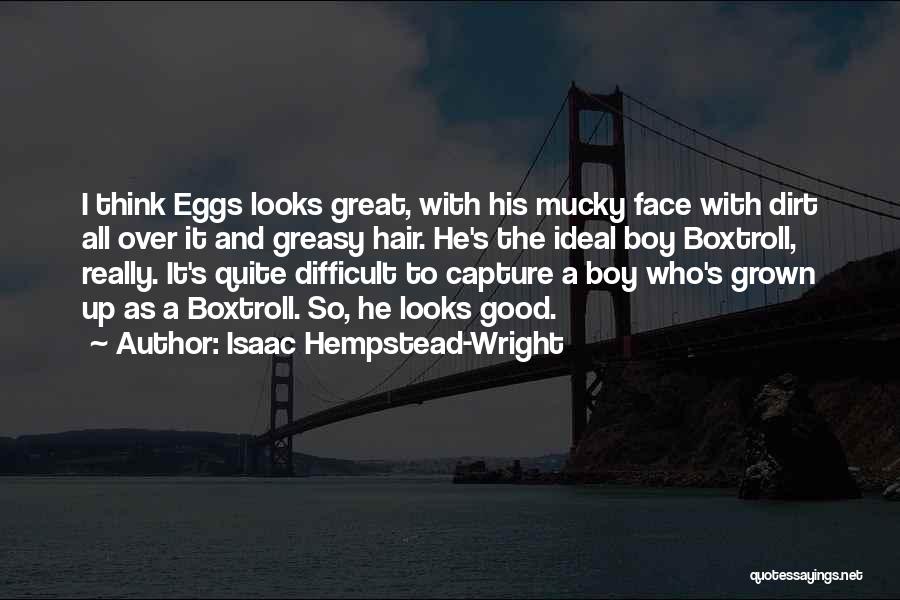 Isaac Hempstead-Wright Quotes: I Think Eggs Looks Great, With His Mucky Face With Dirt All Over It And Greasy Hair. He's The Ideal