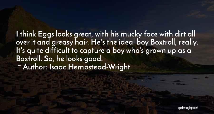 Isaac Hempstead-Wright Quotes: I Think Eggs Looks Great, With His Mucky Face With Dirt All Over It And Greasy Hair. He's The Ideal