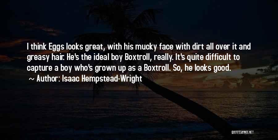 Isaac Hempstead-Wright Quotes: I Think Eggs Looks Great, With His Mucky Face With Dirt All Over It And Greasy Hair. He's The Ideal