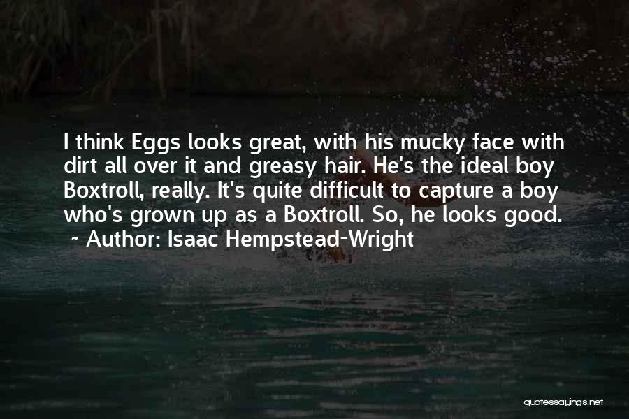 Isaac Hempstead-Wright Quotes: I Think Eggs Looks Great, With His Mucky Face With Dirt All Over It And Greasy Hair. He's The Ideal